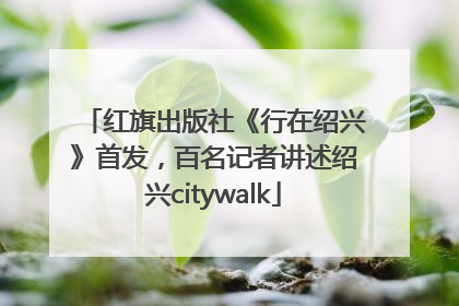 红旗出版社《行在绍兴》首发，百名记者讲述绍兴citywalk