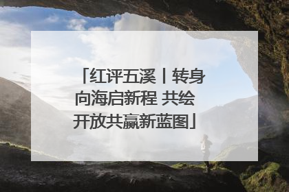 红评五溪丨转身向海启新程 共绘开放共赢新蓝图