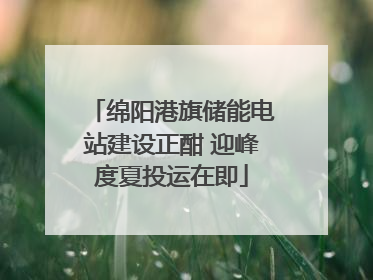 绵阳港旗储能电站建设正酣 迎峰度夏投运在即
