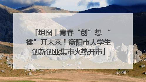 组图丨青春“创”想 “摊”开未来！衡阳市大学生创新创业集市火热开市