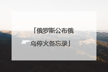 俄罗斯公布俄乌停火备忘录