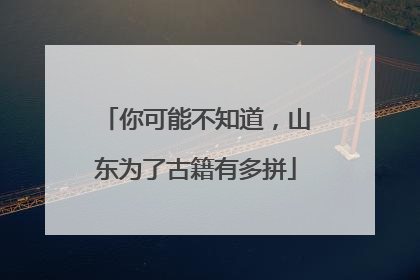 你可能不知道，山东为了古籍有多拼