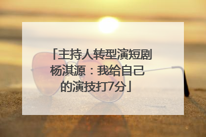 主持人转型演短剧 杨淇源：我给自己的演技打7分
