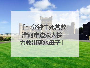七分钟生死营救 淮河岸边众人接力救出落水母子