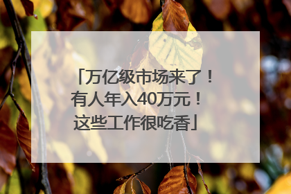 万亿级市场来了！有人年入40万元！这些工作很吃香