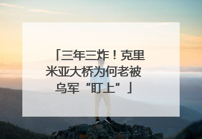 三年三炸！克里米亚大桥为何老被乌军“盯上”
