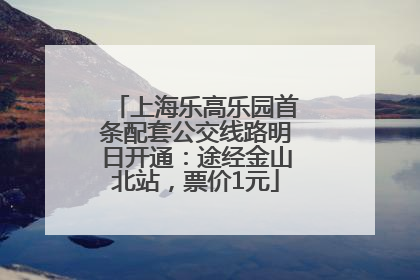 上海乐高乐园首条配套公交线路明日开通：途经金山北站，票价1元