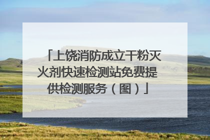 上饶消防成立干粉灭火剂快速检测站免费提供检测服务（图）