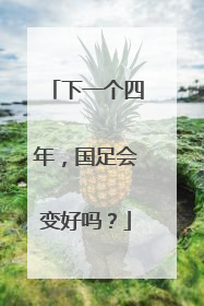 下一个四年，国足会变好吗？