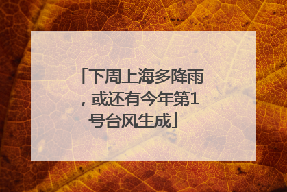 下周上海多降雨，或还有今年第1号台风生成