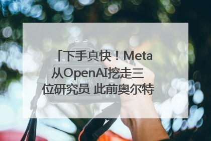 下手真快！Meta从OpenAI挖走三位研究员 此前奥尔特曼还曾出言嘲讽