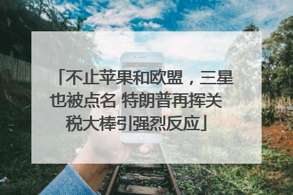 不止苹果和欧盟，三星也被点名 特朗普再挥关税大棒引强烈反应