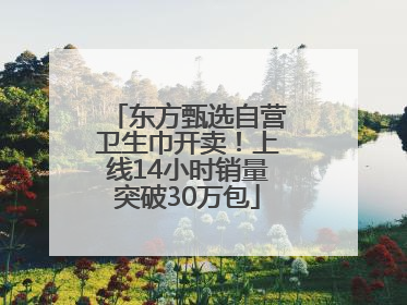 东方甄选自营卫生巾开卖！上线14小时销量突破30万包