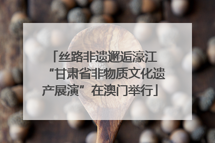 丝路非遗邂逅濠江 “甘肃省非物质文化遗产展演”在澳门举行