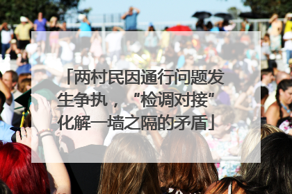 两村民因通行问题发生争执，“检调对接”化解一墙之隔的矛盾