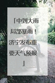 中到大雨局部暴雨！济宁发布重要天气预报