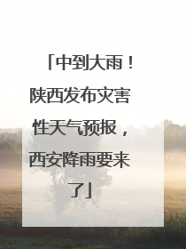 中到大雨！陕西发布灾害性天气预报，西安降雨要来了