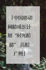 中国移动网龄成长计划“时光阶梯” 亮相广州
