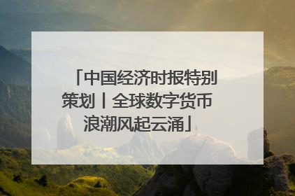 中国经济时报特别策划丨全球数字货币浪潮风起云涌