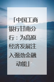 中国工商银行甘南分行：为高原经济发展注入强劲金融动能