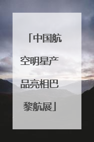 中国航空明星产品亮相巴黎航展