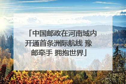 中国邮政在河南域内开通首条洲际航线 豫邮牵手 拥抱世界