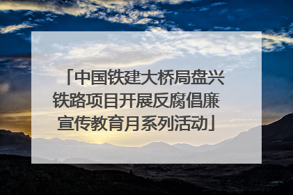 中国铁建大桥局盘兴铁路项目开展反腐倡廉宣传教育月系列活动