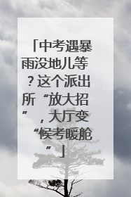 中考遇暴雨没地儿等？这个派出所“放大招”，大厅变“候考暖舱”