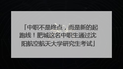 中职不是终点，而是新的起跑线！肥城这名中职生通过沈阳航空航天大学研究生考试