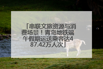 串联文旅资源与消费场景！青岛地铁端午假期运送乘客达487.42万人次