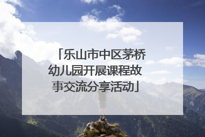 乐山市中区茅桥幼儿园开展课程故事交流分享活动