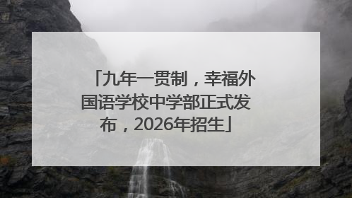 九年一贯制，幸福外国语学校中学部正式发布，2026年招生