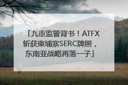 九重监管背书！ATFX斩获柬埔寨SERC牌照，东南亚战略再落一子