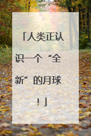 人类正认识一个“全新”的月球！