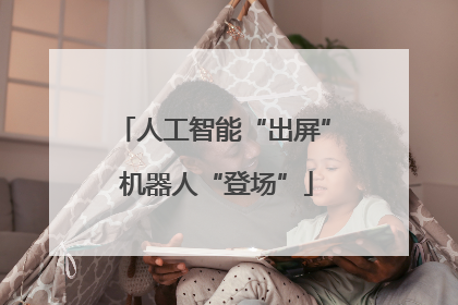 人工智能“出屏” 机器人“登场”