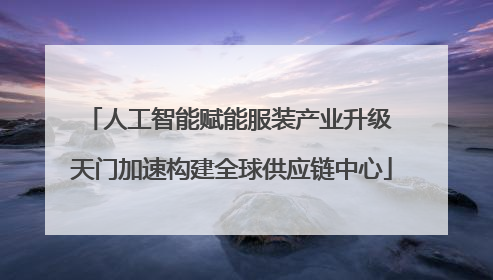 人工智能赋能服装产业升级 天门加速构建全球供应链中心