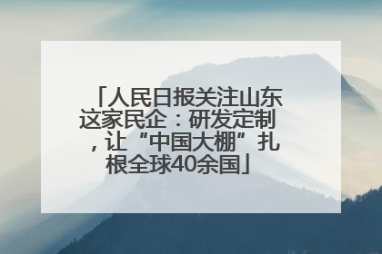 人民日报关注山东这家民企：研发定制，让“中国大棚”扎根全球40余国