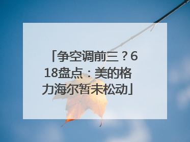 争空调前三？618盘点：美的格力海尔暂未松动