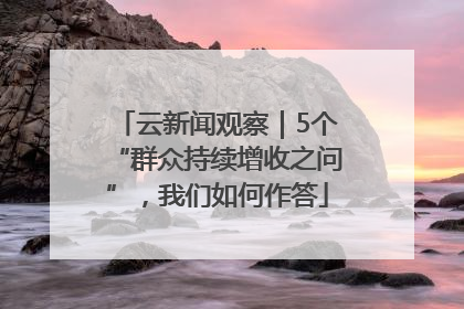 云新闻观察｜5个“群众持续增收之问”，我们如何作答