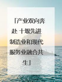 产业双向奔赴 十堰先进制造业和现代服务业融合共生