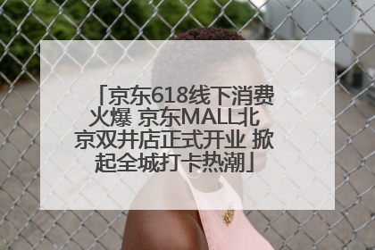 京东618线下消费火爆 京东MALL北京双井店正式开业 掀起全城打卡热潮