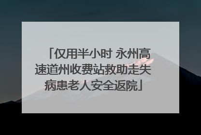 仅用半小时 永州高速道州收费站救助走失病患老人安全返院