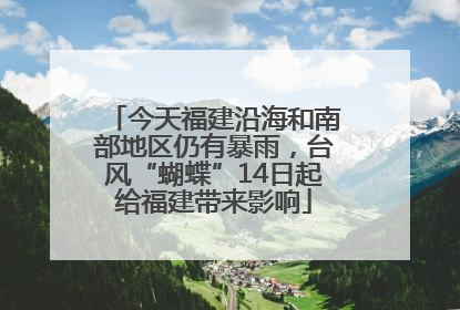 今天福建沿海和南部地区仍有暴雨，台风“蝴蝶”14日起给福建带来影响