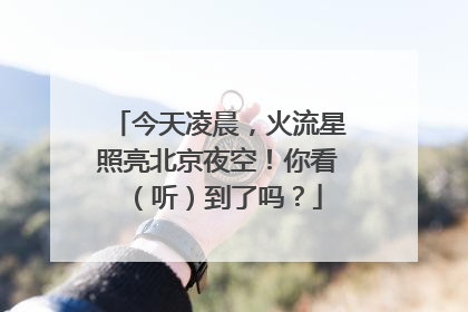 今天凌晨，火流星照亮北京夜空！你看（听）到了吗？