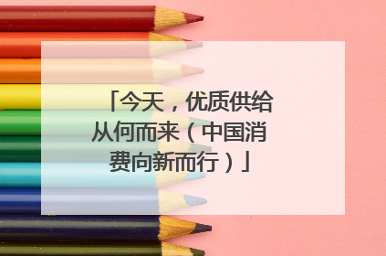 今天,优质供给从何而来(中国消费向新而行)