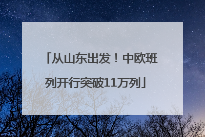 从山东出发！中欧班列开行突破11万列
