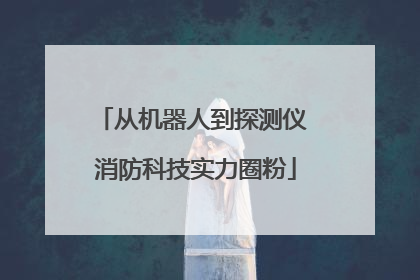从机器人到探测仪 消防科技实力圈粉