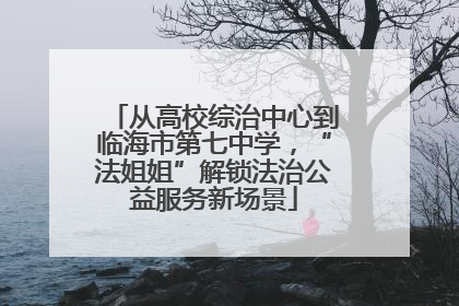 从高校综治中心到临海市第七中学，“法姐姐”解锁法治公益服务新场景