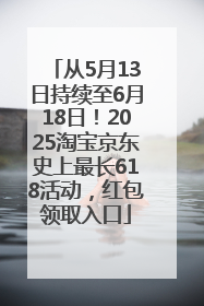 从5月13日持续至6月18日！2025淘宝京东史上最长618活动，红包领取入口