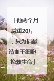 他两个月减重20斤，只为捐献造血干细胞挽救生命